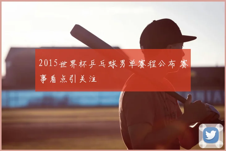 2015世界杯乒乓球男单赛程公布 赛事看点引关注