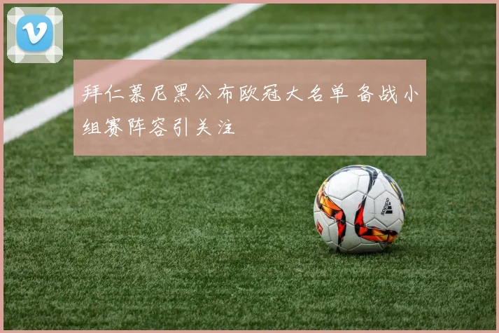 拜仁慕尼黑公布欧冠大名单 备战小组赛阵容引关注