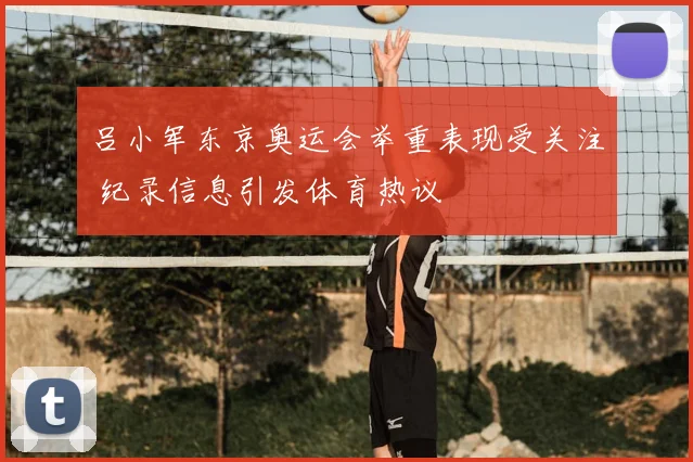 吕小军东京奥运会举重表现受关注 纪录信息引发体育热议