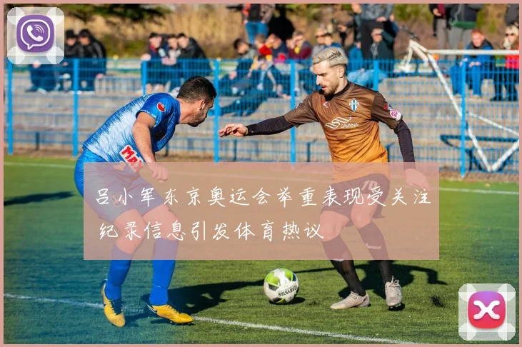 吕小军东京奥运会举重表现受关注 纪录信息引发体育热议