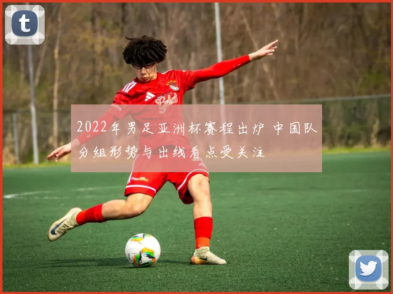 2022年男足亚洲杯赛程出炉 中国队分组形势与出线看点受关注