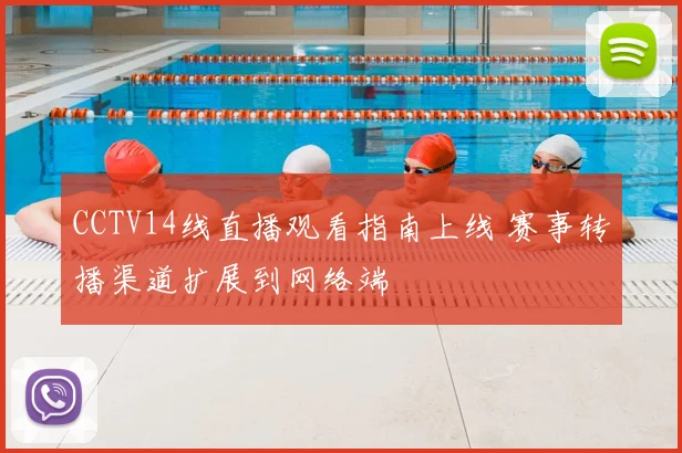 CCTV14线直播观看指南上线 赛事转播渠道扩展到网络端