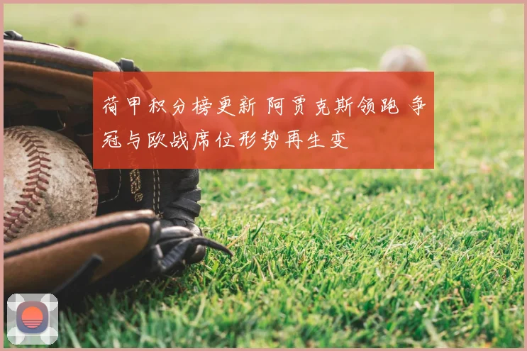 荷甲积分榜更新 阿贾克斯领跑 争冠与欧战席位形势再生变