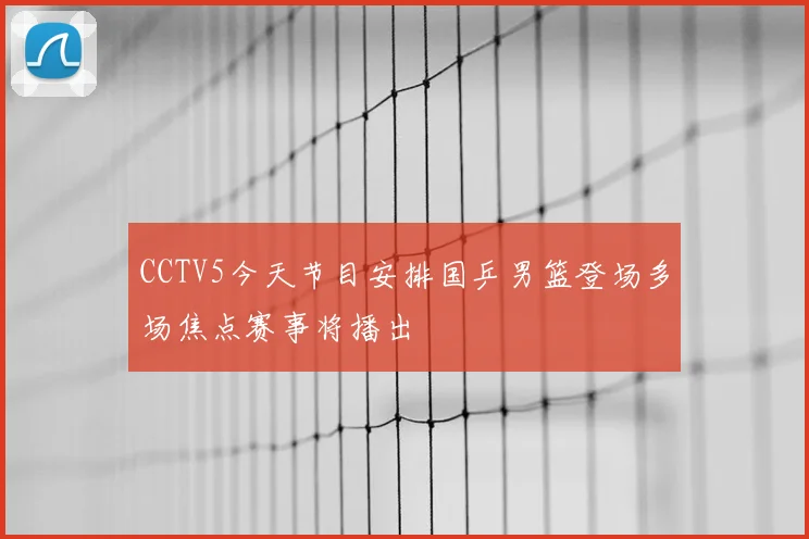 CCTV5今天节目安排国乒男篮登场多场焦点赛事将播出