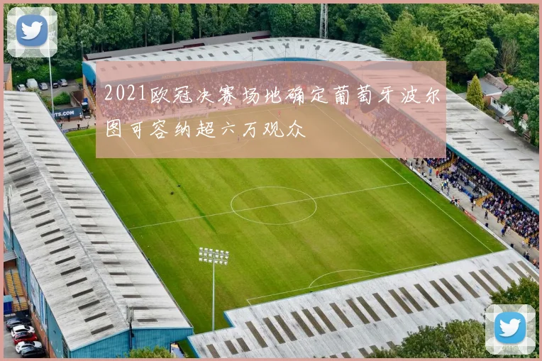 2021欧冠决赛场地确定葡萄牙波尔图可容纳超六万观众