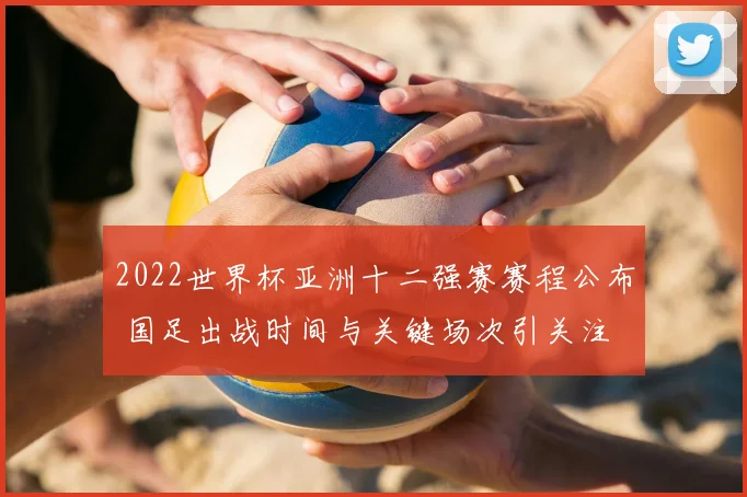 2022世界杯亚洲十二强赛赛程公布 国足出战时间与关键场次引关注