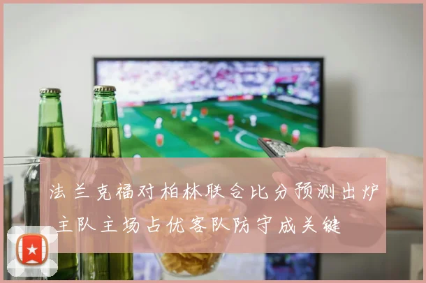 法兰克福对柏林联合比分预测出炉 主队主场占优客队防守成关键