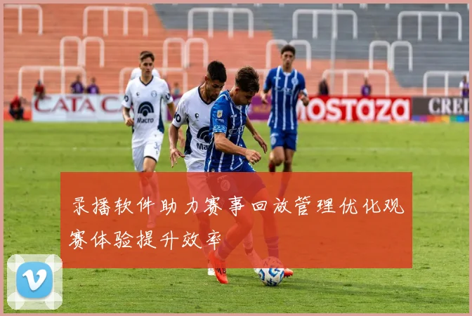 录播软件助力赛事回放管理优化观赛体验提升效率