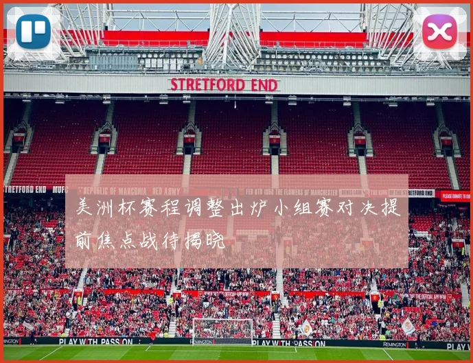 美洲杯赛程调整出炉小组赛对决提前焦点战待揭晓