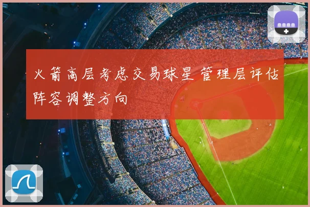火箭高层考虑交易球星 管理层评估阵容调整方向