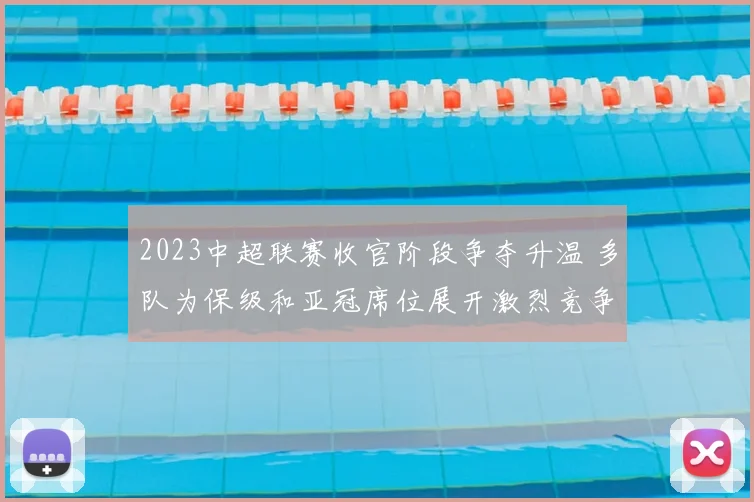 2023中超联赛收官阶段争夺升温 多队为保级和亚冠席位展开激烈竞争