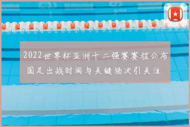 2022世界杯亚洲十二强赛赛程公布 国足出战时间与关键场次引关注