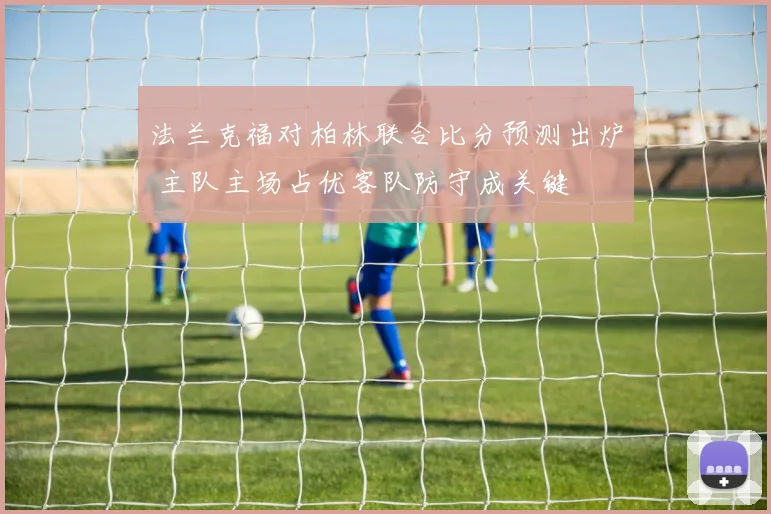 法兰克福对柏林联合比分预测出炉 主队主场占优客队防守成关键