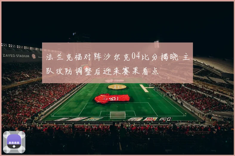 法兰克福对阵沙尔克04比分揭晓 主队攻防调整后迎来赛果看点